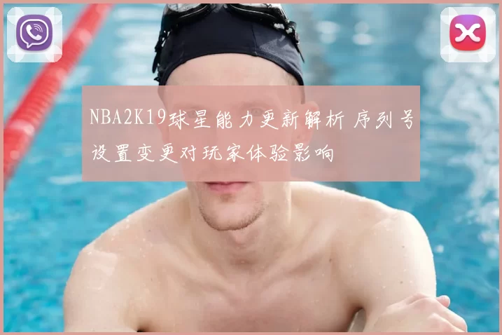 NBA2K19球星能力更新解析 序列号设置变更对玩家体验影响