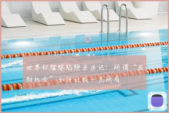 世界杯赌球陷阱亲历记：所谓“发财机会”如何让我一无所有