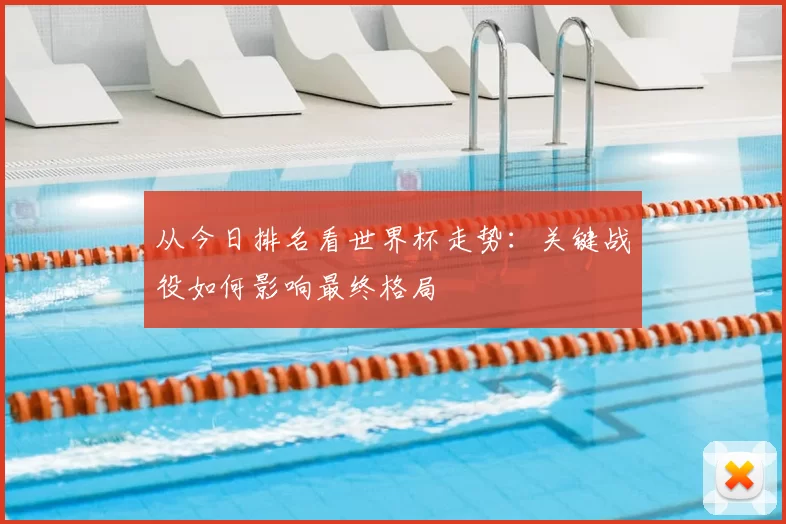 从今日排名看世界杯走势：关键战役如何影响最终格局