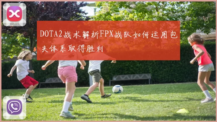 DOTA2战术解析FPX战队如何运用包夹体系取得胜利