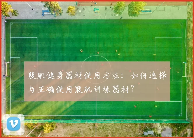 腹肌健身器材使用方法:如何选择与正确使用腹肌训练器材?