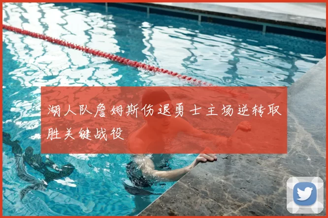 湖人队詹姆斯伤退勇士主场逆转取胜关键战役