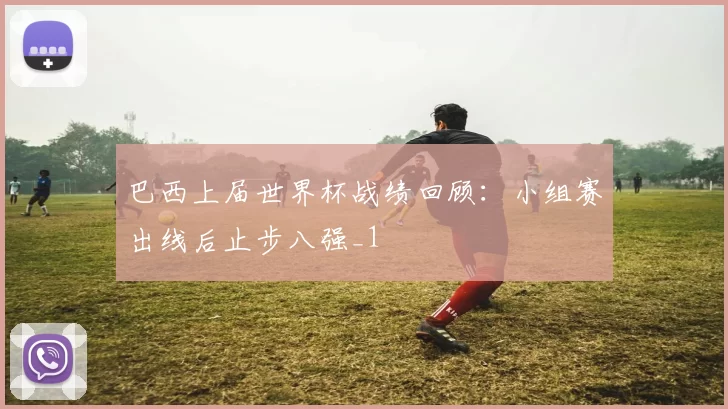 巴西上届世界杯战绩回顾：小组赛出线后止步八强_1