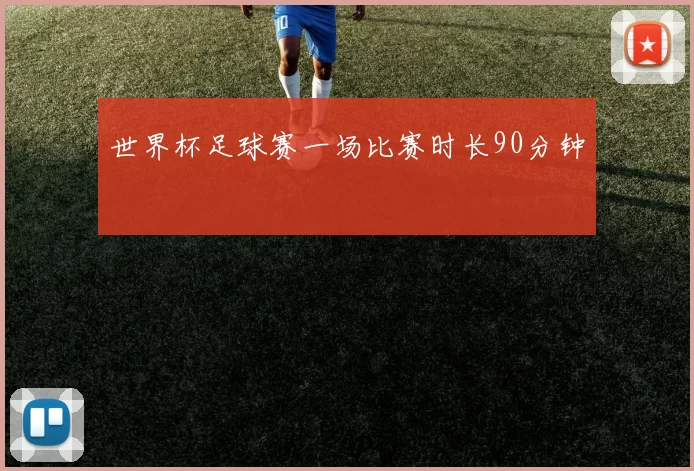 世界杯足球赛一场比赛时长90分钟
