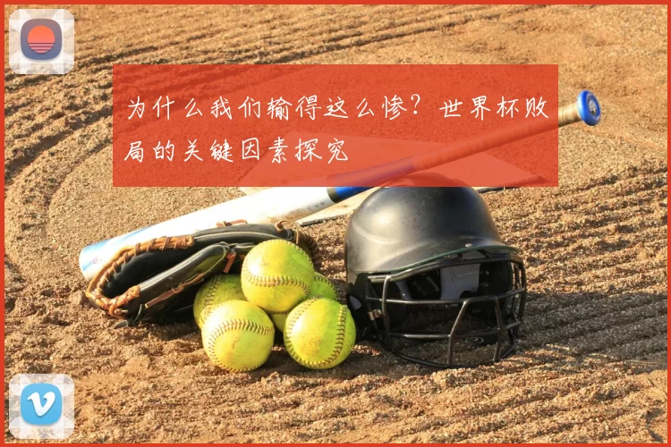 为什么我们输得这么惨？世界杯败局的关键因素探究