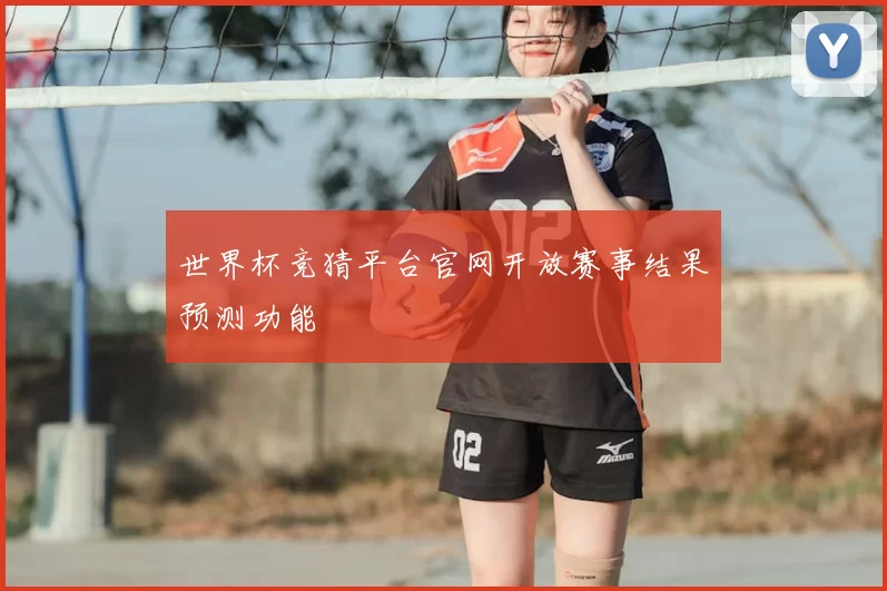 世界杯竞猜平台官网开放赛事结果预测功能
