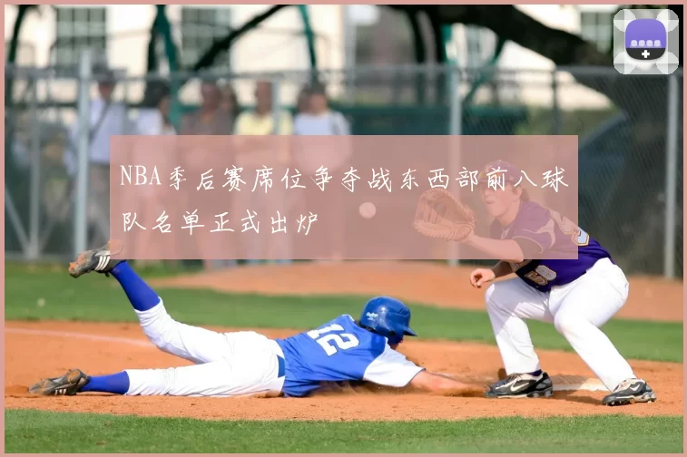 NBA季后赛席位争夺战东西部前八球队名单正式出炉