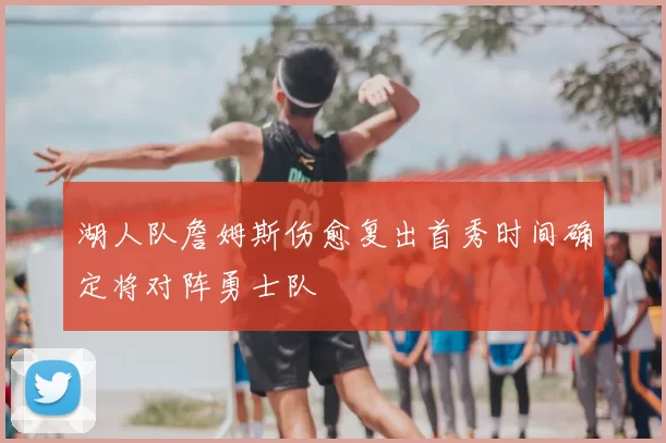 湖人队詹姆斯伤愈复出首秀时间确定将对阵勇士队