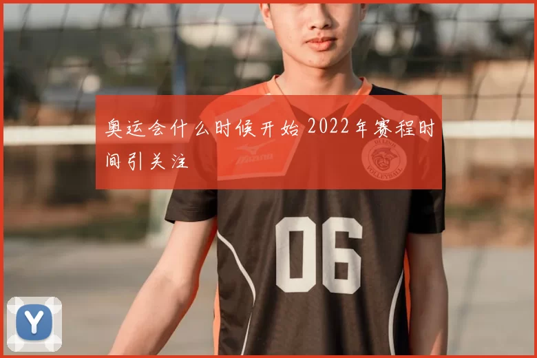 奥运会什么时候开始 2022年赛程时间引关注