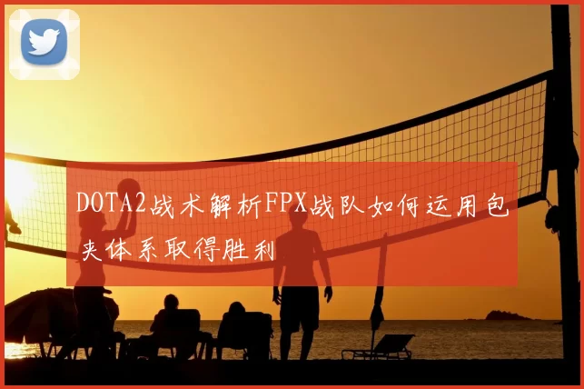 DOTA2战术解析FPX战队如何运用包夹体系取得胜利