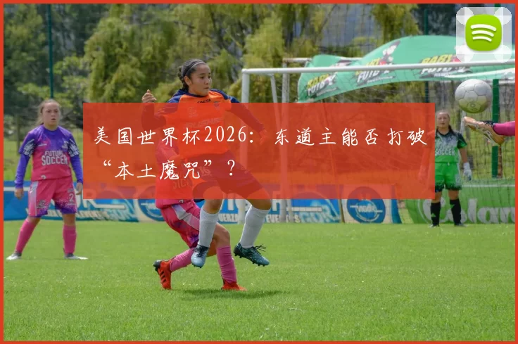 美国世界杯2026:东道主能否打破“本土魔咒”?