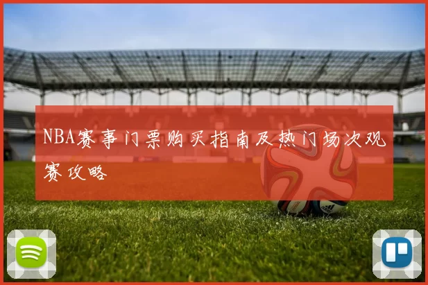 NBA赛事门票购买指南及热门场次观赛攻略
