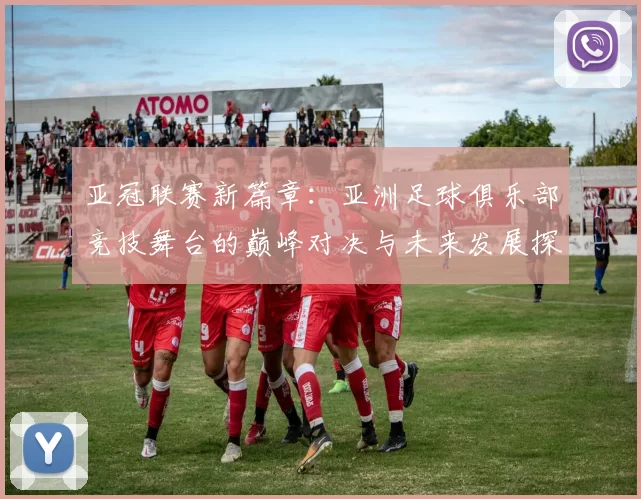 亚冠联赛新篇章：亚洲足球俱乐部竞技舞台的巅峰对决与未来发展探讨