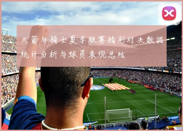 火箭与骑士夏季联赛精彩对决数据统计分析与球员表现总结