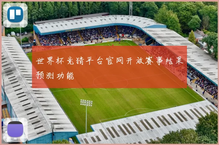 世界杯竞猜平台官网开放赛事结果预测功能