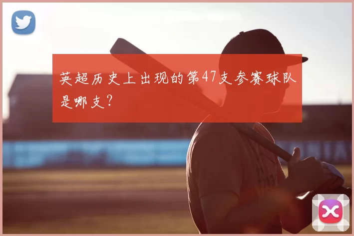 英超历史上出现的第47支参赛球队是哪支？