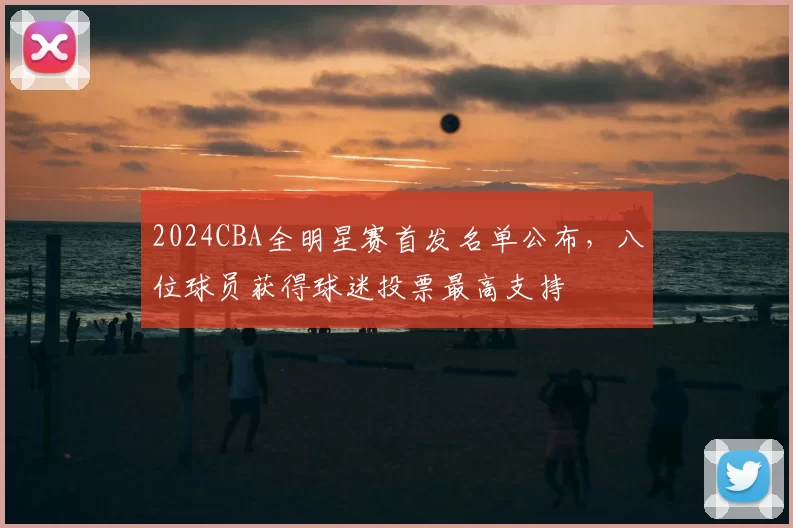 2024CBA全明星赛首发名单公布，八位球员获得球迷投票最高支持