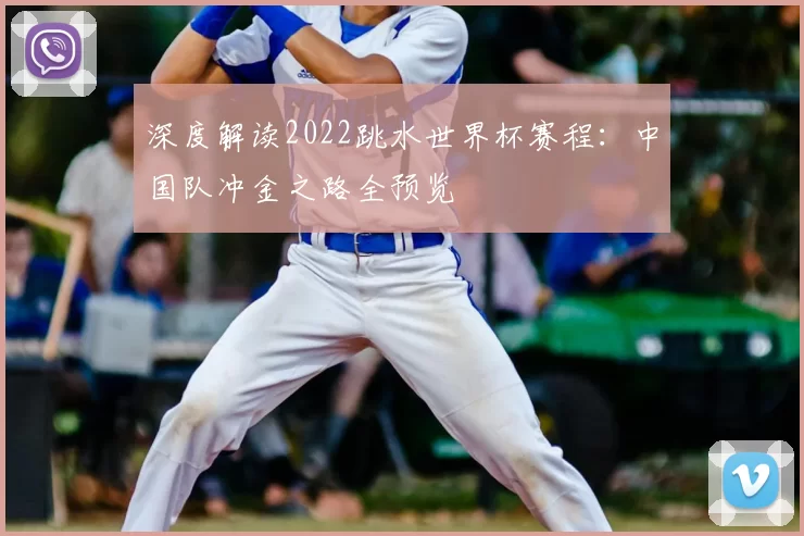 深度解读2022跳水世界杯赛程:中国队冲金之路全预览