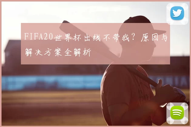 FIFA20世界杯出线不带我？原因与解决方案全解析