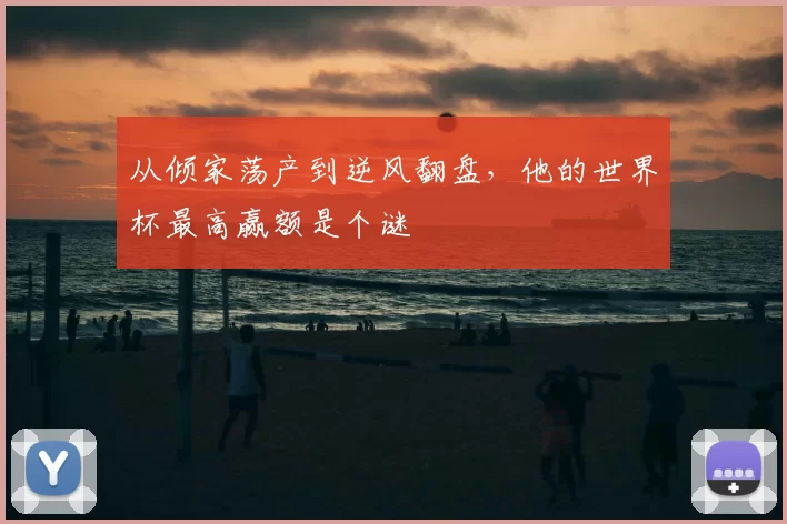 从倾家荡产到逆风翻盘，他的世界杯最高赢额是个谜