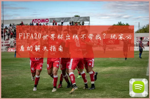 FIFA20世界杯出线不带我？玩家必看的解决指南
