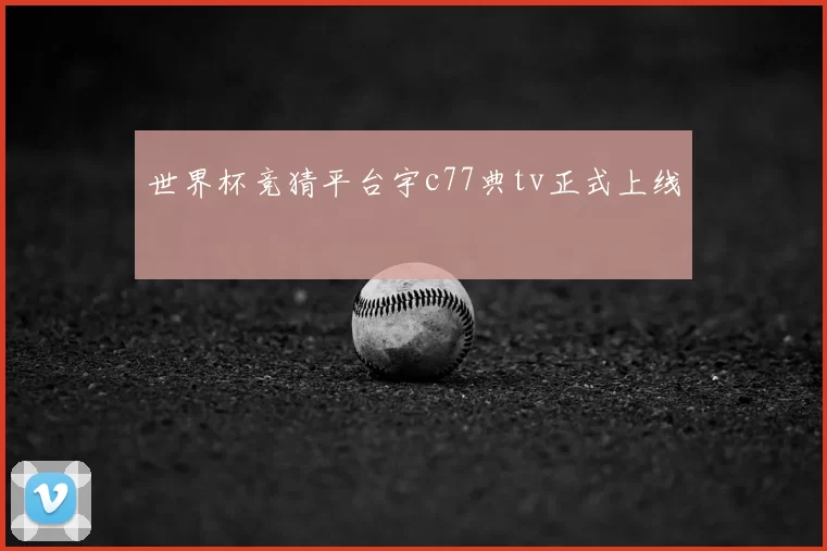 世界杯竞猜平台宇c77典tv正式上线