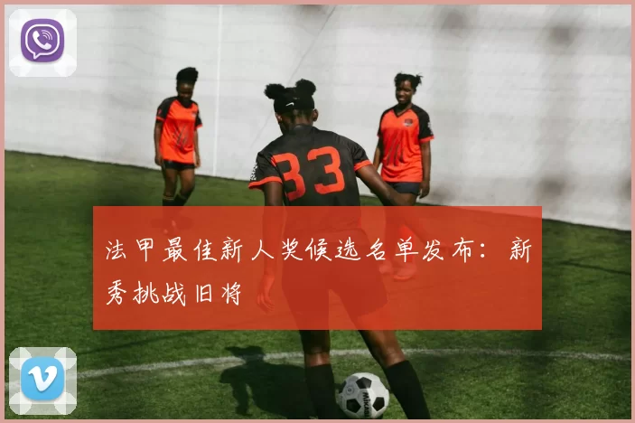 法甲最佳新人奖候选名单发布：新秀挑战旧将