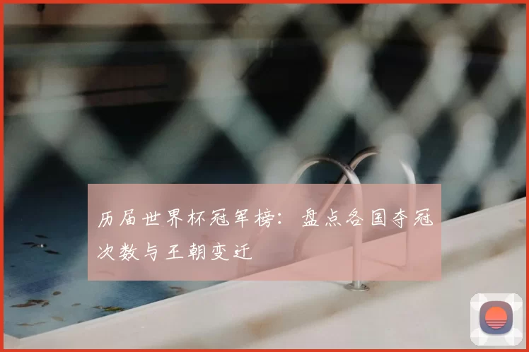历届世界杯冠军榜：盘点各国夺冠次数与王朝变迁