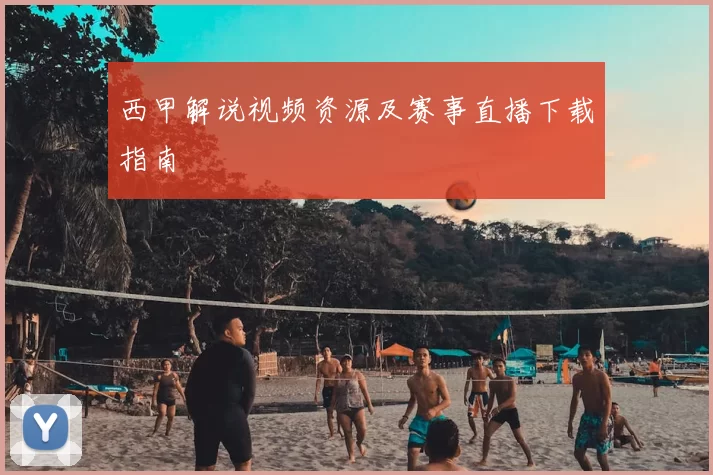 西甲解说视频资源及赛事直播下载指南