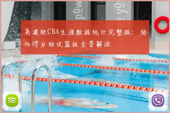 易建联CBA生涯数据统计完整版：场均得分助攻篮板全景解读