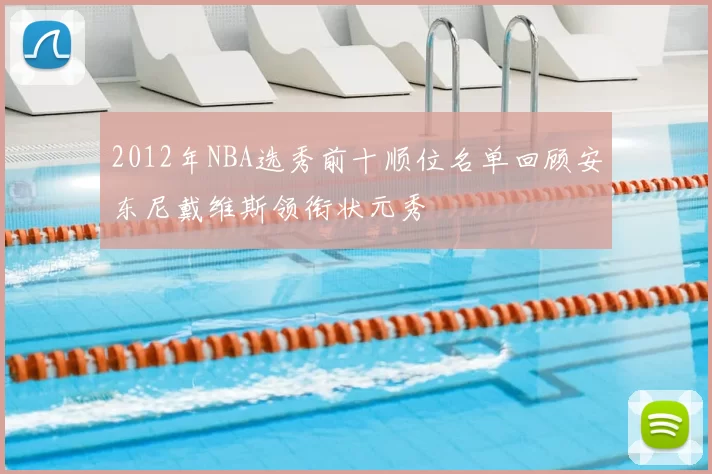 2012年NBA选秀前十顺位名单回顾安东尼戴维斯领衔状元秀