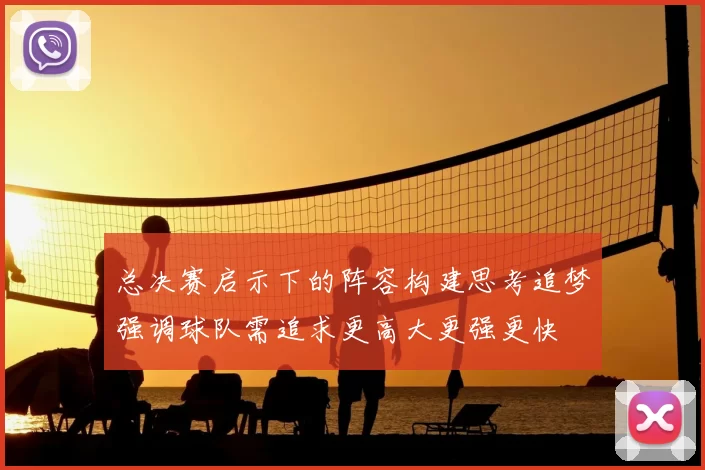 总决赛启示下的阵容构建思考追梦强调球队需追求更高大更强更快