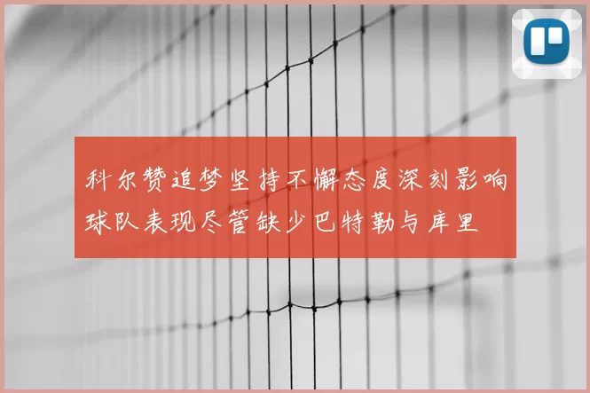 科尔赞追梦坚持不懈态度深刻影响球队表现尽管缺少巴特勒与库里