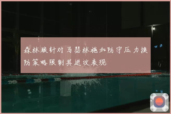 森林狼针对马瑟林施加防守压力换防策略限制其进攻表现