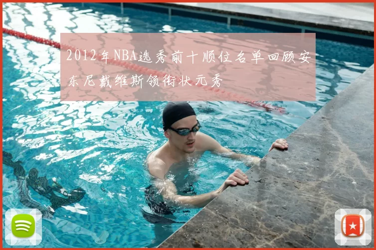 2012年NBA选秀前十顺位名单回顾安东尼戴维斯领衔状元秀