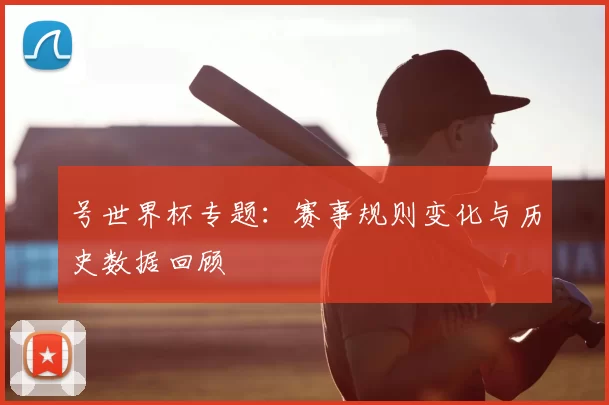 号世界杯专题：赛事规则变化与历史数据回顾