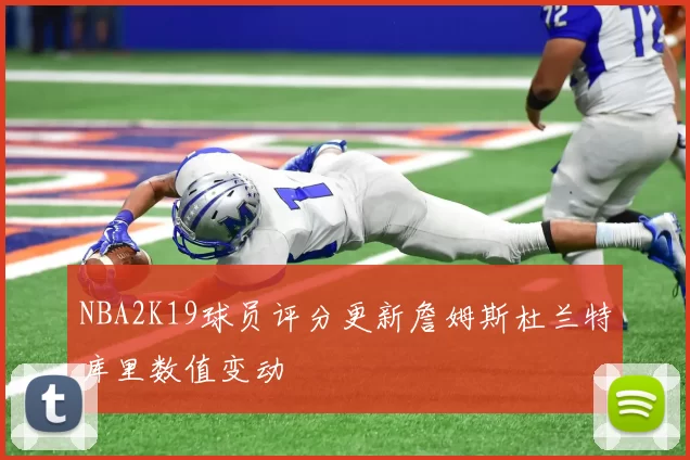 NBA2K19球员评分更新詹姆斯杜兰特库里数值变动