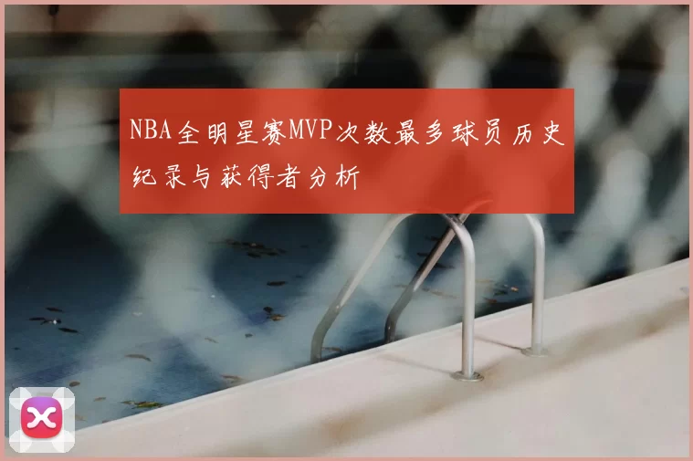 NBA全明星赛MVP次数最多球员历史纪录与获得者分析