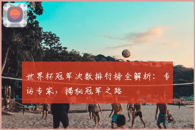 世界杯冠军次数排行榜全解析：专访专家，揭秘冠军之路