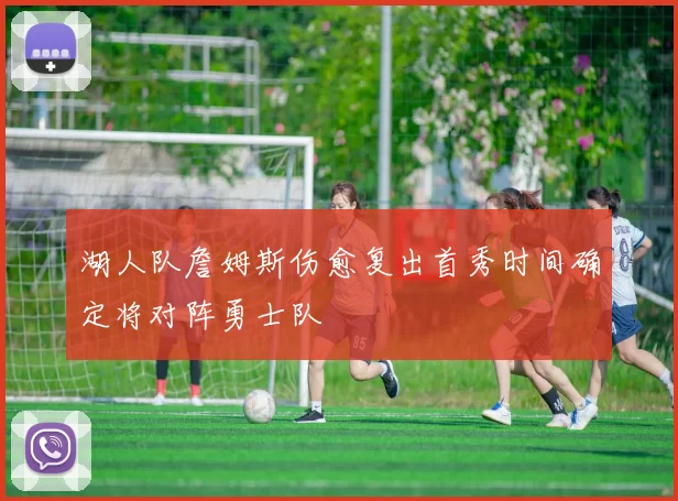 湖人队詹姆斯伤愈复出首秀时间确定将对阵勇士队