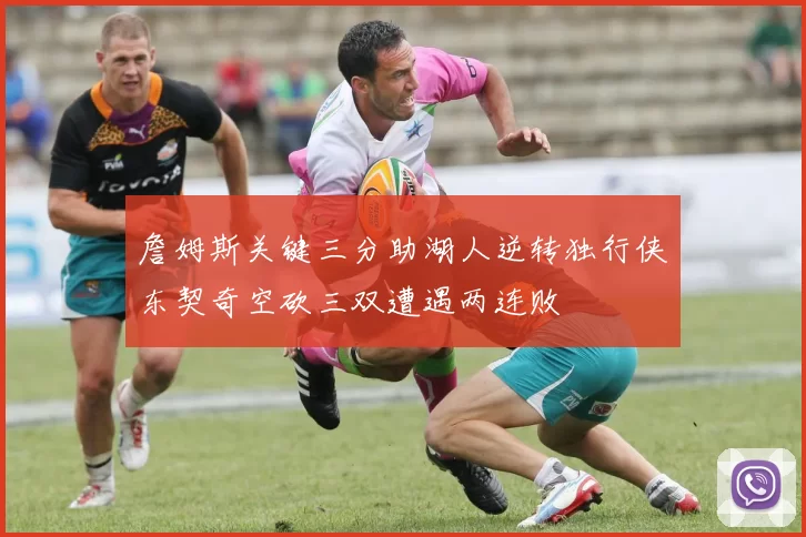 詹姆斯关键三分助湖人逆转独行侠东契奇空砍三双遭遇两连败