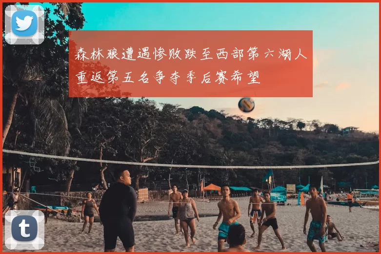 森林狼遭遇惨败跌至西部第六湖人重返第五名争夺季后赛希望