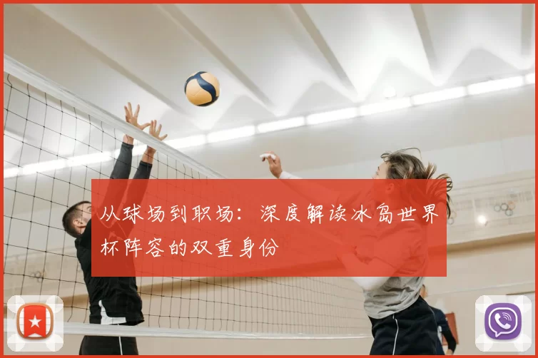 从球场到职场：深度解读冰岛世界杯阵容的双重身份