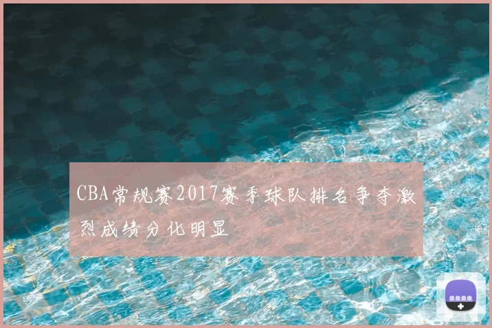 CBA常规赛2017赛季球队排名争夺激烈成绩分化明显