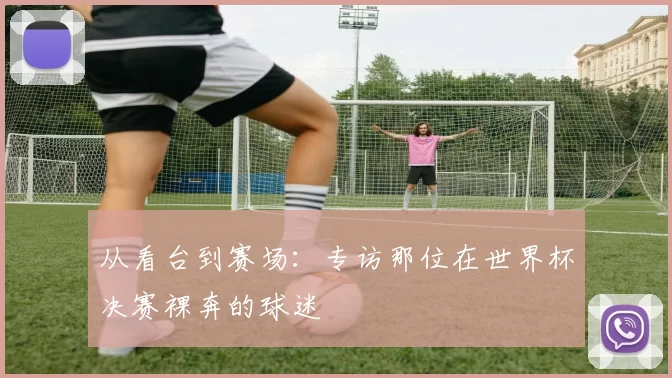 从看台到赛场：专访那位在世界杯决赛裸奔的球迷