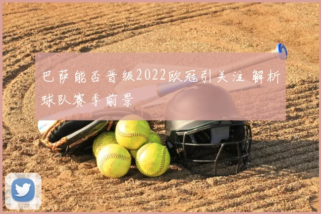 巴萨能否晋级2022欧冠引关注 解析球队赛季前景