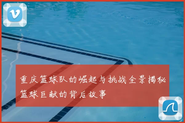 重庆篮球队的崛起与挑战全景揭秘篮球巨献的背后故事