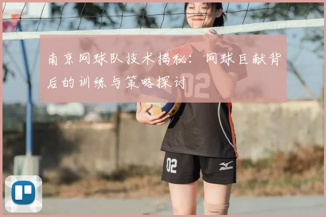 南京网球队技术揭秘：网球巨献背后的训练与策略探讨
