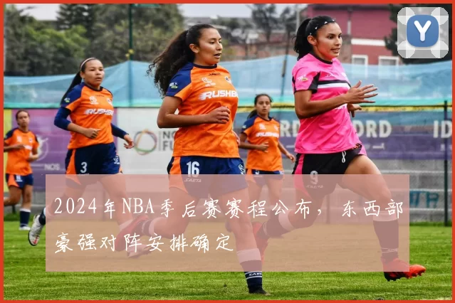 2024年NBA季后赛赛程公布,东西部豪强对阵安排确定