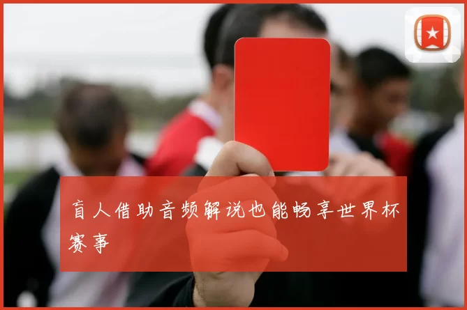 盲人借助音频解说也能畅享世界杯赛事